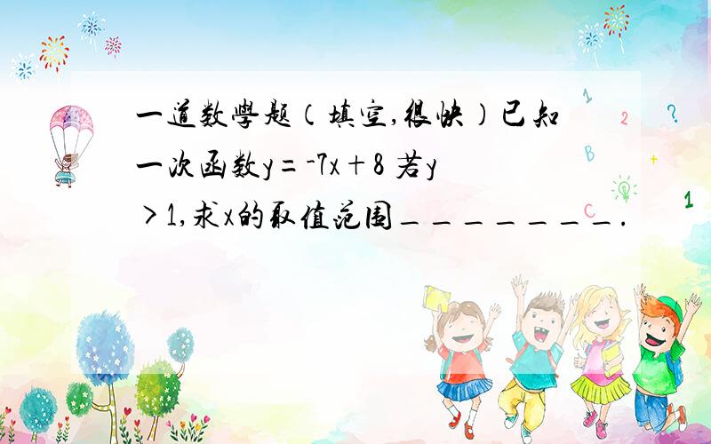 一道数学题（填空,很快）已知一次函数y=-7x+8 若y>1,求x的取值范围_______.