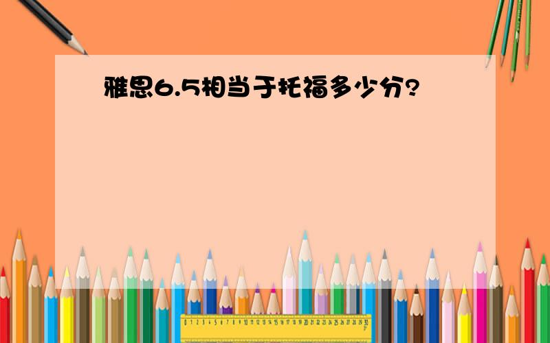 雅思6.5相当于托福多少分?