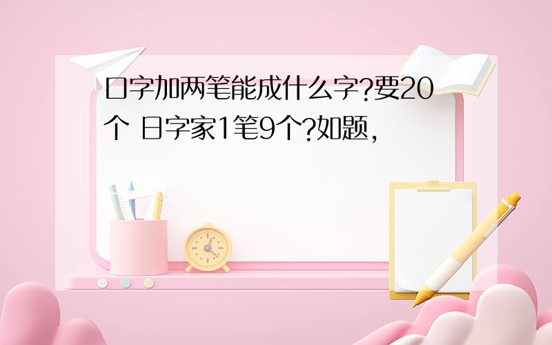 口字加两笔能成什么字?要20个 日字家1笔9个?如题,