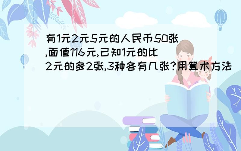 有1元2元5元的人民币50张,面值116元,已知1元的比2元的多2张,3种各有几张?用算术方法