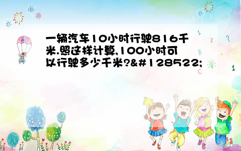 一辆汽车10小时行驶816千米.照这样计算,100小时可以行驶多少千米?😊