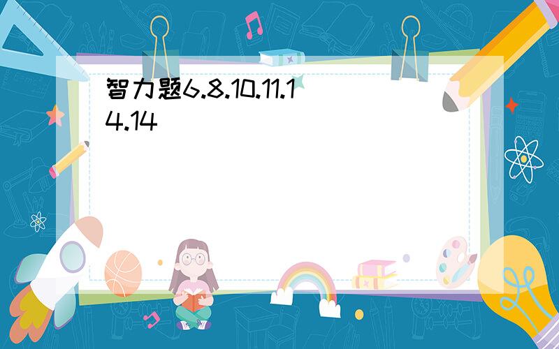 智力题6.8.10.11.14.14(