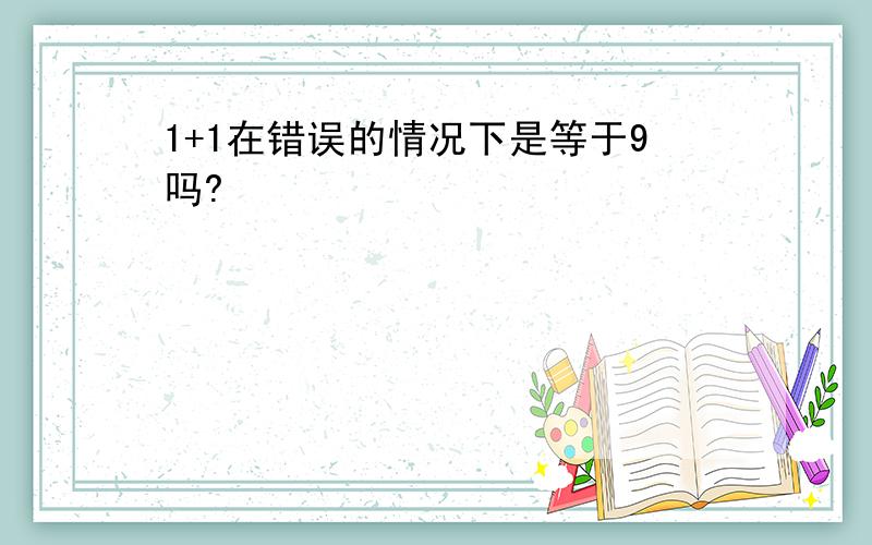 1+1在错误的情况下是等于9吗?