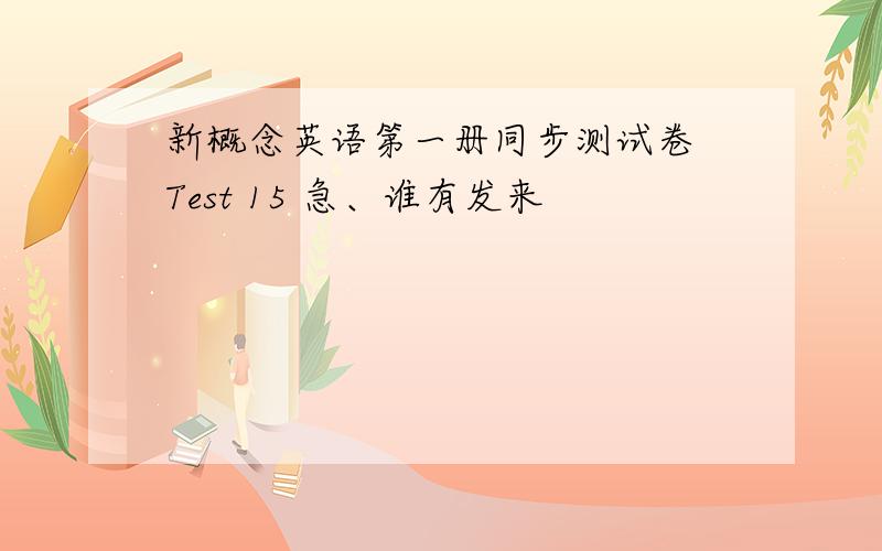 新概念英语第一册同步测试卷 Test 15 急、谁有发来