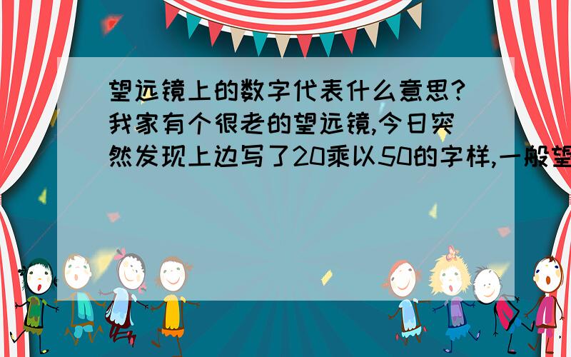 望远镜上的数字代表什么意思?我家有个很老的望远镜,今日突然发现上边写了20乘以50的字样,一般望远镜能看多远?我发现我家的写有56-1000,是不是我这个可以看1000米?