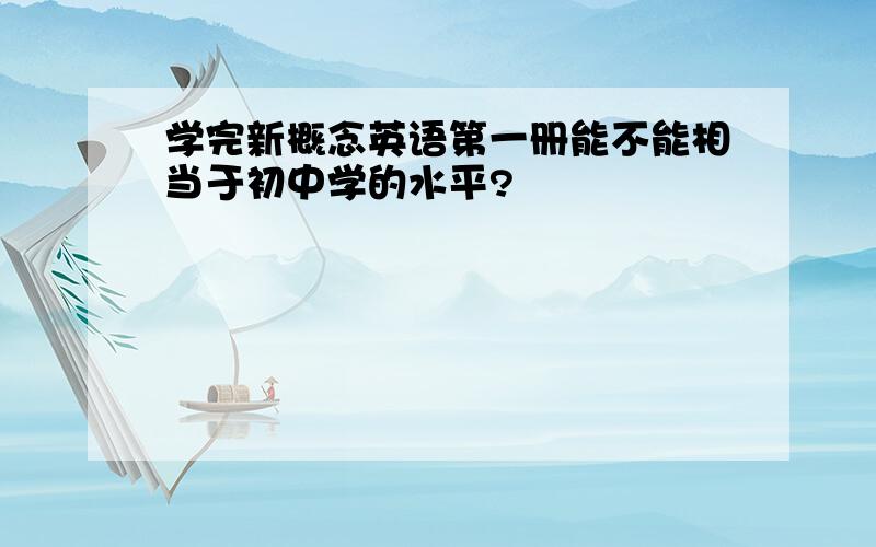 学完新概念英语第一册能不能相当于初中学的水平?