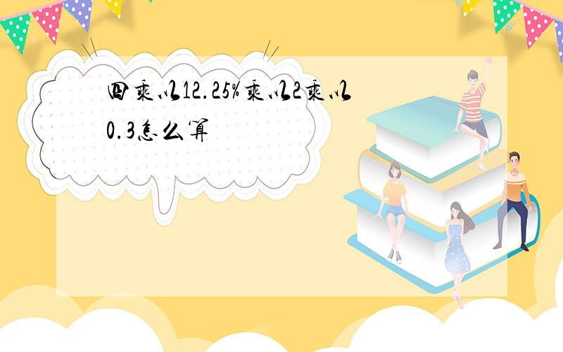 四乘以12.25%乘以2乘以0.3怎么算