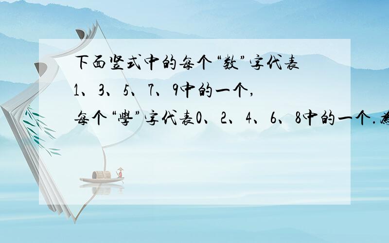 下面竖式中的每个“数”字代表1、3、5、7、9中的一个,每个“学”字代表0、2、4、6、8中的一个.为使算式成立,求出它们所代表的数值数 学X 学 数————学 学 学学 学—————学 学 学