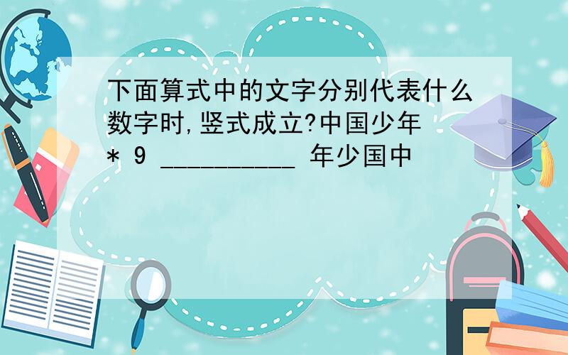 下面算式中的文字分别代表什么数字时,竖式成立?中国少年 * 9 __________ 年少国中