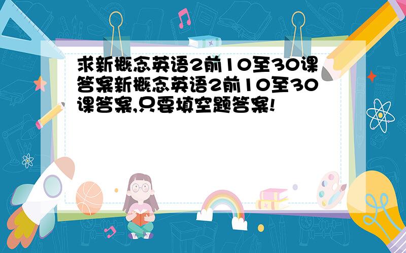 求新概念英语2前10至30课答案新概念英语2前10至30课答案,只要填空题答案!