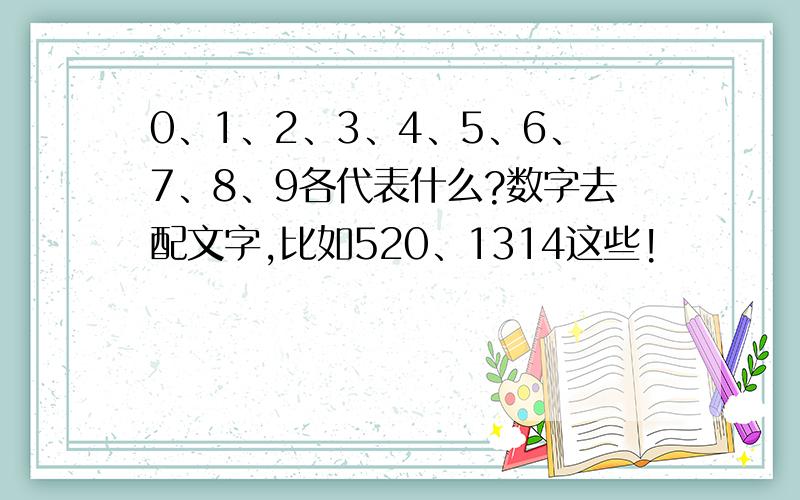 0、1、2、3、4、5、6、7、8、9各代表什么?数字去配文字,比如520、1314这些!