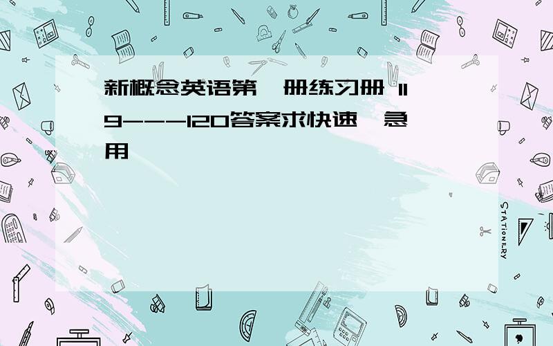 新概念英语第一册练习册 119---120答案求快速,急用