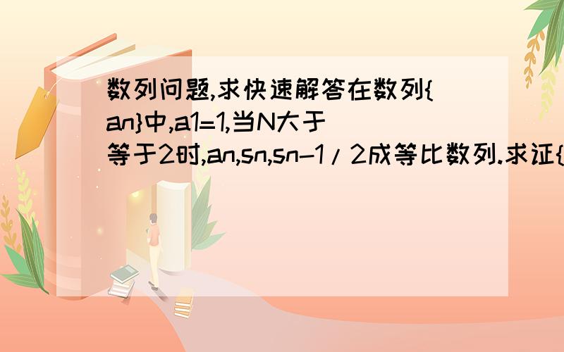 数列问题,求快速解答在数列{an}中,a1=1,当N大于等于2时,an,sn,sn-1/2成等比数列.求证{1/s}成等比数列.求数列{an}的通项公式