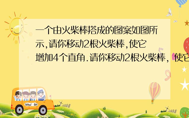 一个由火柴棒搭成的图案如图所示,请你移动2根火柴棒,使它增加4个直角.请你移动2根火柴棒，使它增加4个直角，你没移动。