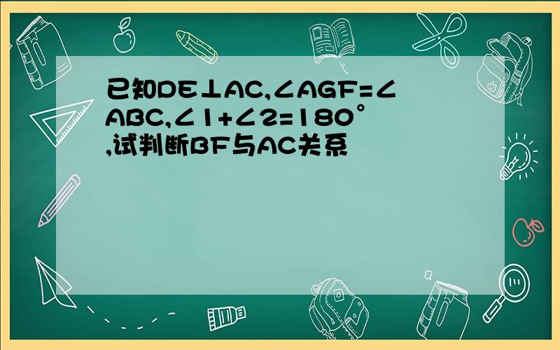 已知DE⊥AC,∠AGF=∠ABC,∠1+∠2=180°,试判断BF与AC关系