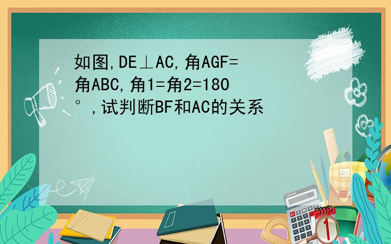 如图,DE⊥AC,角AGF=角ABC,角1=角2=180°,试判断BF和AC的关系