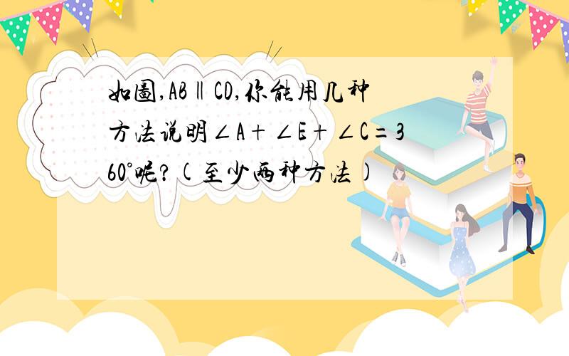 如图,AB‖CD,你能用几种方法说明∠A+∠E+∠C=360°呢?(至少两种方法)