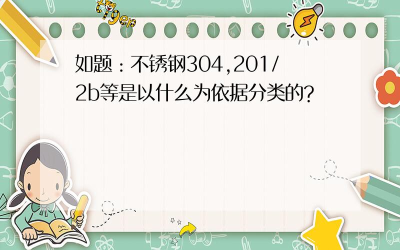 如题：不锈钢304,201/2b等是以什么为依据分类的?