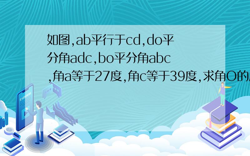 如图,ab平行于cd,do平分角adc,bo平分角abc,角a等于27度,角c等于39度,求角O的度数.