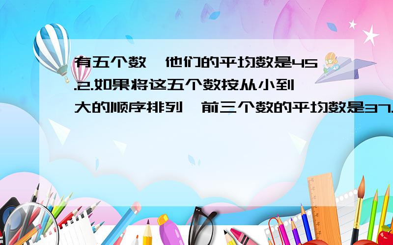 有五个数,他们的平均数是45.2.如果将这五个数按从小到大的顺序排列,前三个数的平均数是37.2后三个平均数是46.中间的一个数是多少?