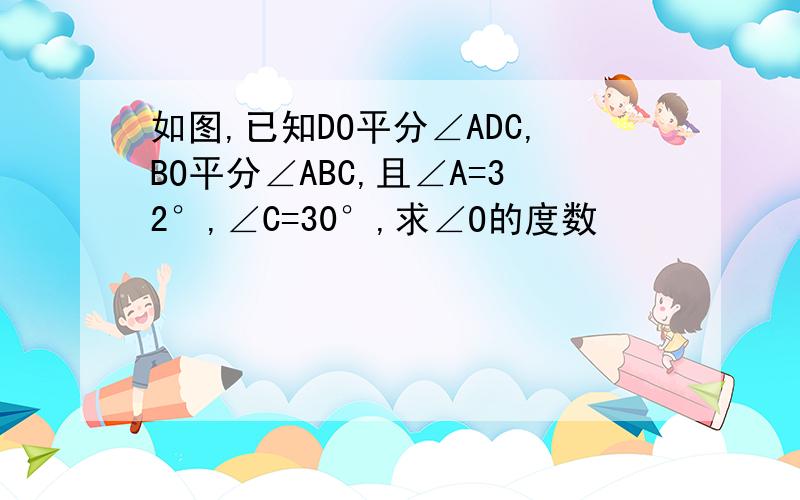 如图,已知DO平分∠ADC,BO平分∠ABC,且∠A=32°,∠C=30°,求∠O的度数