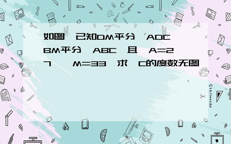 如图,已知DM平分∠ADC,BM平分∠ABC,且∠A=27,∠M=33,求∠C的度数无图