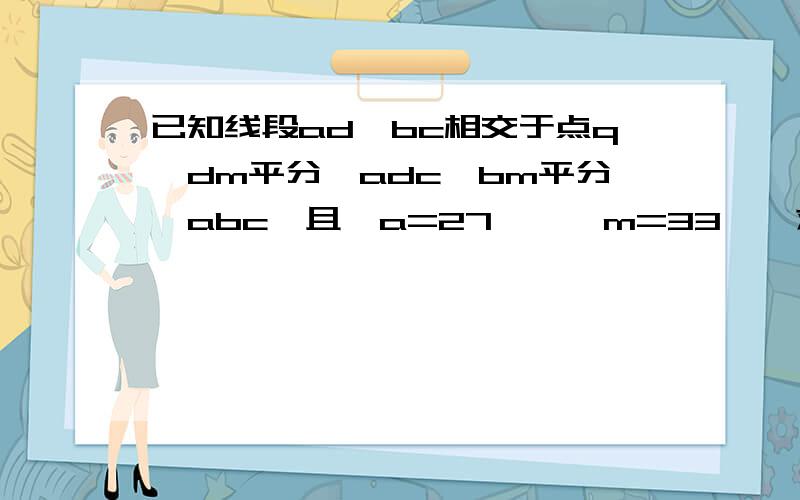 已知线段ad,bc相交于点q,dm平分∠adc,bm平分∠abc,且∠a=27°,∠m=33°,求∠c的度数.