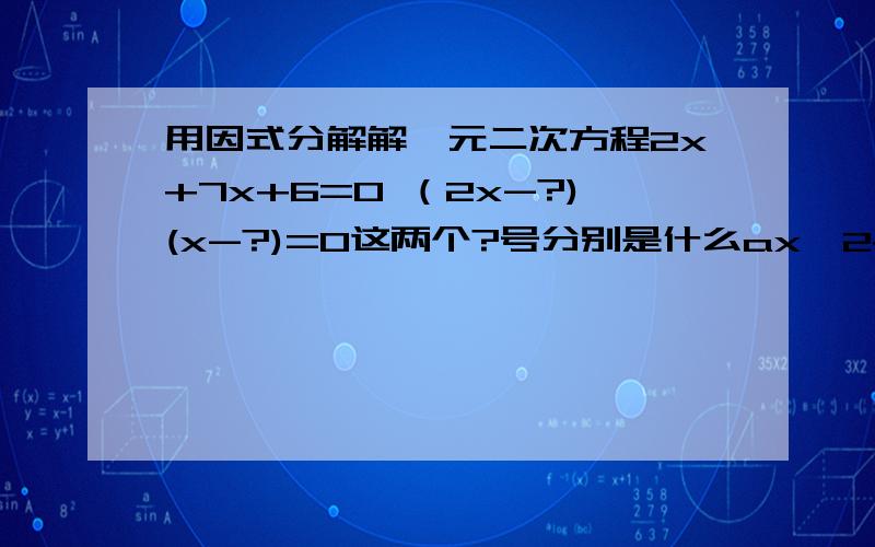 用因式分解解一元二次方程2x+7x+6=0 （2x-?)(x-?)=0这两个?号分别是什么ax^2+bx+c=0 a=2 b=7 c=6 除a b c 外没有别的常数.（2x-?)(x-?)=0 这两个?号分别是什么,用字母表示分别是什么?ax^2+bx+c=0总共有几个字