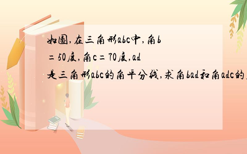 如图,在三角形abc中,角b=50度,角c=70度,ad是三角形abc的角平分线,求角bad和角adc的度数.