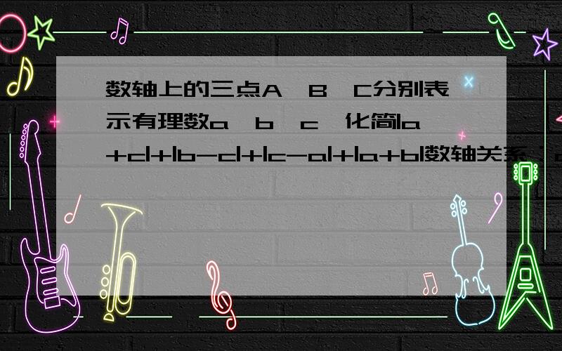 数轴上的三点A,B,C分别表示有理数a,b,c,化简|a+c|+|b-c|+|c-a|+|a+b|数轴关系：a -b -0 -c