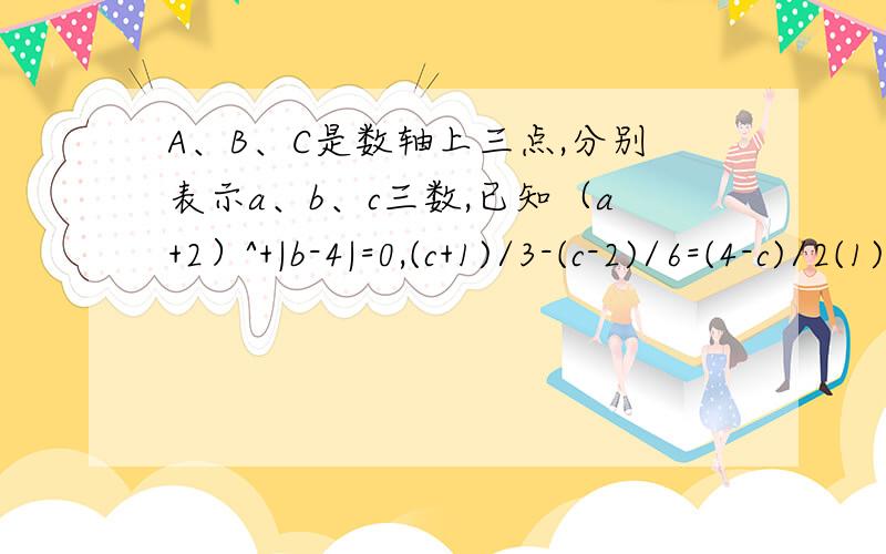 A、B、C是数轴上三点,分别表示a、b、c三数,已知（a+2）^+|b-4|=0,(c+1)/3-(c-2)/6=(4-c)/2(1)求AB的长和C(2)P为数轴上AB间一点,为P到何处时PA+PB+PC的最大值,并求出这个值（3）M是OA中点,N是BC中点,线段MN、O