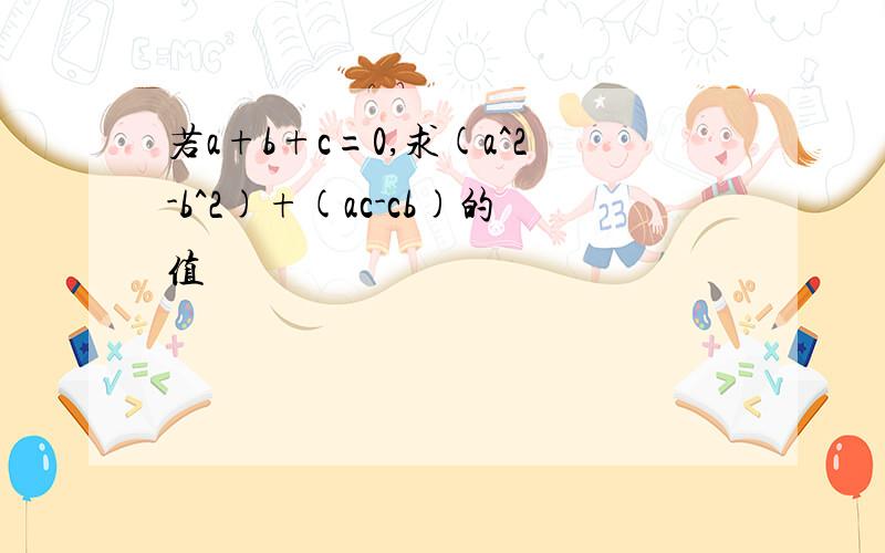 若a+b+c=0,求(a^2-b^2)+(ac-cb)的值