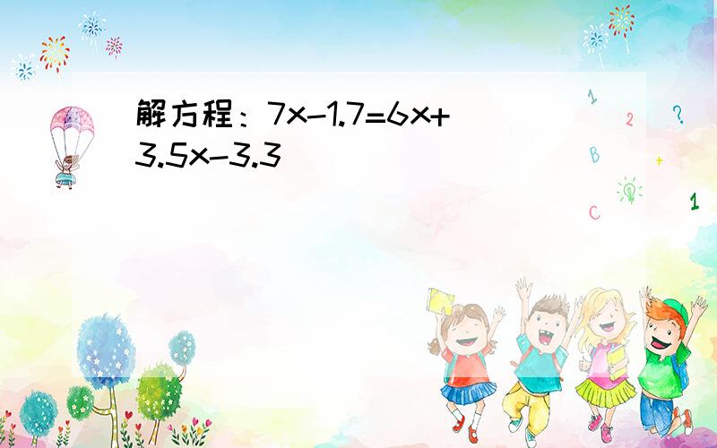 解方程：7x-1.7=6x+3.5x-3.3