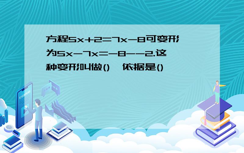 方程5x+2=7x-8可变形为5x-7x=-8--2.这种变形叫做(),依据是()