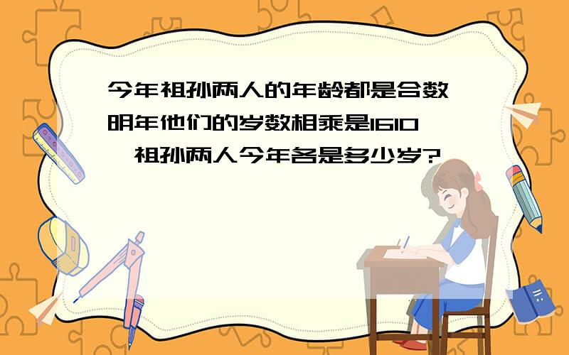 今年祖孙两人的年龄都是合数,明年他们的岁数相乘是1610,祖孙两人今年各是多少岁?