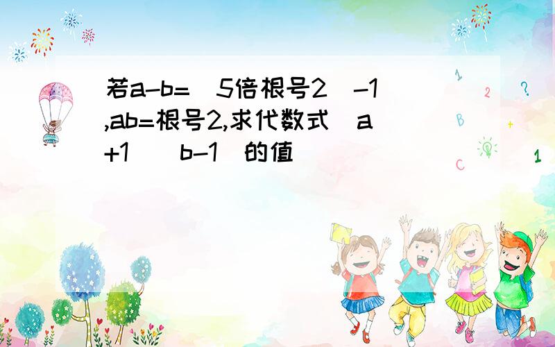 若a-b=（5倍根号2）-1,ab=根号2,求代数式（a+1)(b-1)的值