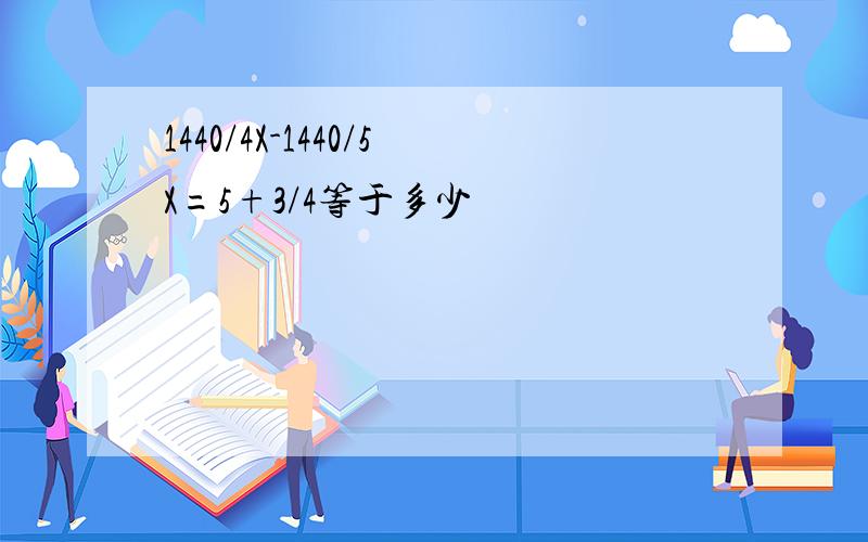 1440/4X-1440/5X=5+3/4等于多少