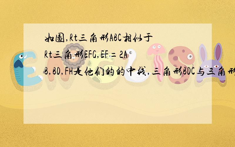 如图,Rt三角形ABC相似于Rt三角形EFG,EF=2AB,BD,FH是他们的的中线,三角形BDC与三角形FHG是否相似?如果相似,是确定其周长和面积要过程