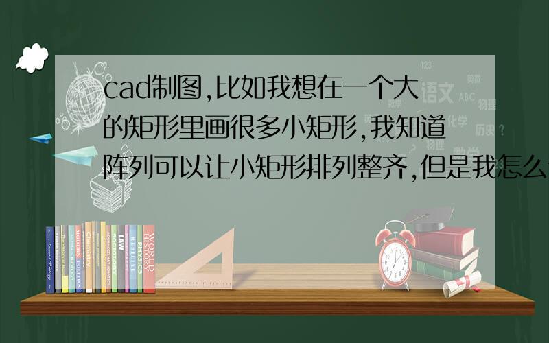 cad制图,比如我想在一个大的矩形里画很多小矩形,我知道阵列可以让小矩形排列整齐,但是我怎么让它们距离但是我怎么让它们在大矩形里居中呢?