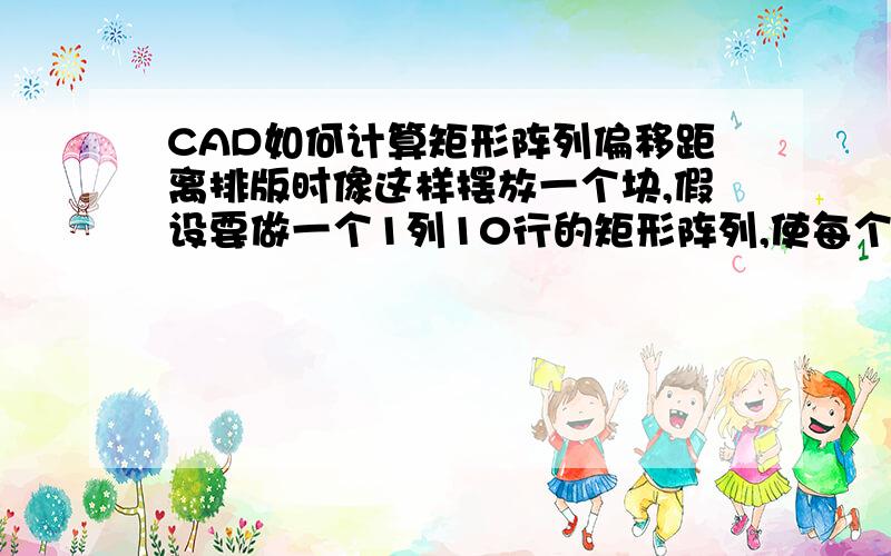 CAD如何计算矩形阵列偏移距离排版时像这样摆放一个块,假设要做一个1列10行的矩形阵列,使每个块之间的距离为5,如何确定行偏移的距离?不好意思可能是我表达的不够清楚,我想要的是这个效