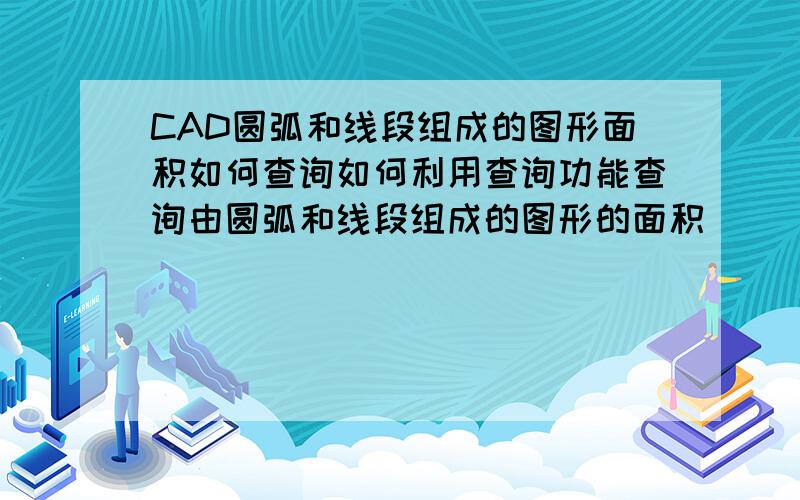 CAD圆弧和线段组成的图形面积如何查询如何利用查询功能查询由圆弧和线段组成的图形的面积