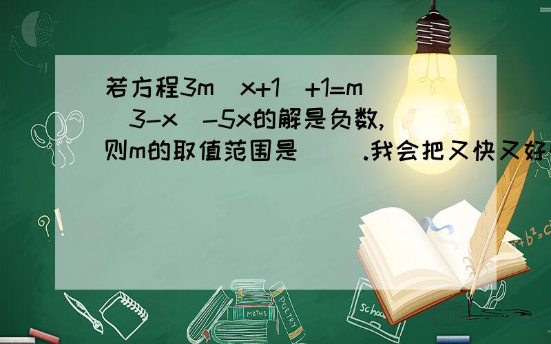 若方程3m(x+1)+1=m(3-x)-5x的解是负数,则m的取值范围是( ).我会把又快又好的答案设为最佳答案.感激不尽!