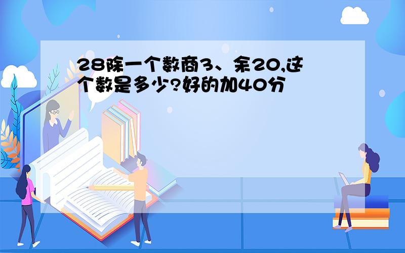 28除一个数商3、余20,这个数是多少?好的加40分