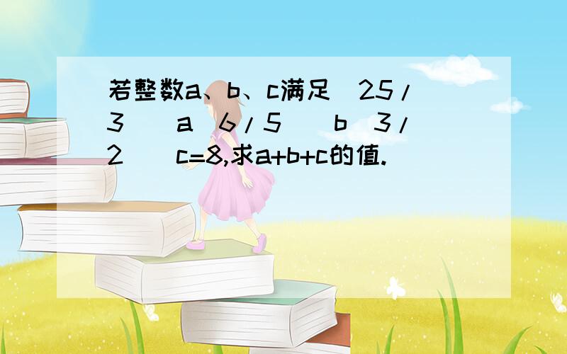 若整数a、b、c满足（25/3）^a（6/5）^b（3/2）^c=8,求a+b+c的值.