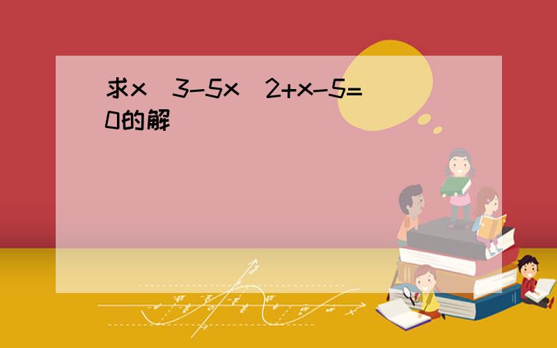 求x^3-5x^2+x-5=0的解