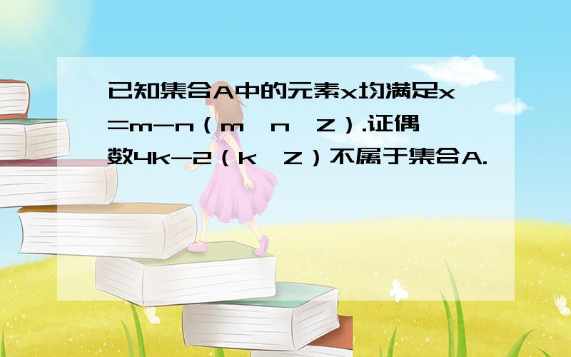 已知集合A中的元素x均满足x=m-n（m,n∈Z）.证偶数4k-2（k∈Z）不属于集合A.