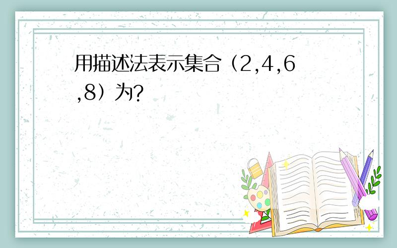 用描述法表示集合（2,4,6,8）为?