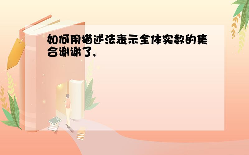 如何用描述法表示全体实数的集合谢谢了,