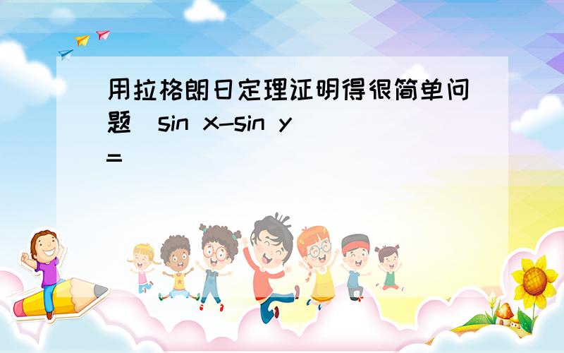 用拉格朗日定理证明得很简单问题(sin x-sin y)=