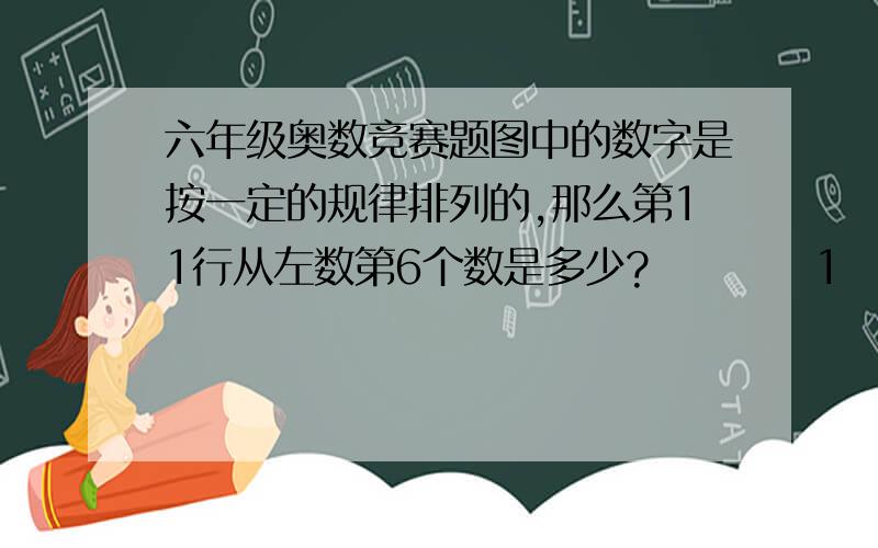 六年级奥数竞赛题图中的数字是按一定的规律排列的,那么第11行从左数第6个数是多少?          1               3    2             5  4   6          10  9  8          11  12  ...